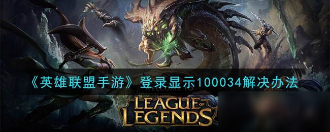 英雄联盟手游100034什么意思 LOL手游100014/100034错误代码解决方法一览[多图]图片1