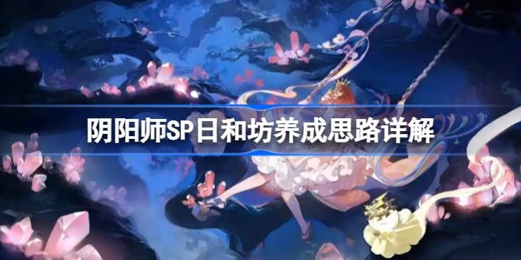 阴阳师SP日和坊培养攻略 SP日和坊怎么养成[多图]图片1