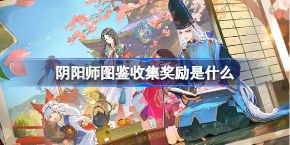 阴阳师图鉴收集奖励有哪些 图鉴收集福利汇总[多图]图片1