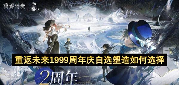 重返未来1999二周年庆自选塑造怎么选择 二周年庆自选塑造选择方法[多图]图片1