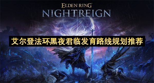 艾尔登法环黑夜君临发育路线全攻略 艾尔登法环黑夜君临高效发育路线[多图]图片1
