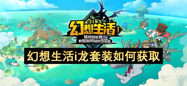 幻想生活i龙套装如何获取 龙套装怎么获得[多图]图片1