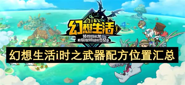 幻想生活i时之武器配方位置汇总 时之武器配方在哪里[多图]图片1