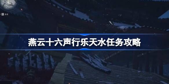 燕云十六声行乐天水任务怎么做 行乐天水任务攻略[多图]图片1