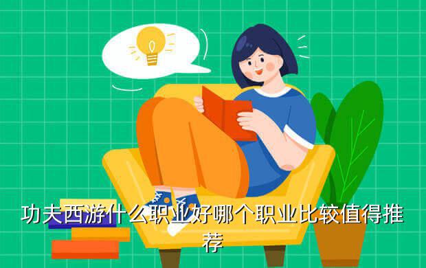 功夫西游什么职业好？哪个职业比较值得推荐？